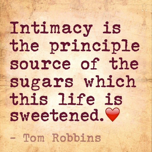 Intimacy is the principal source of the sugars which this life is sweetened -- Tom Robbins | Lone Quixote