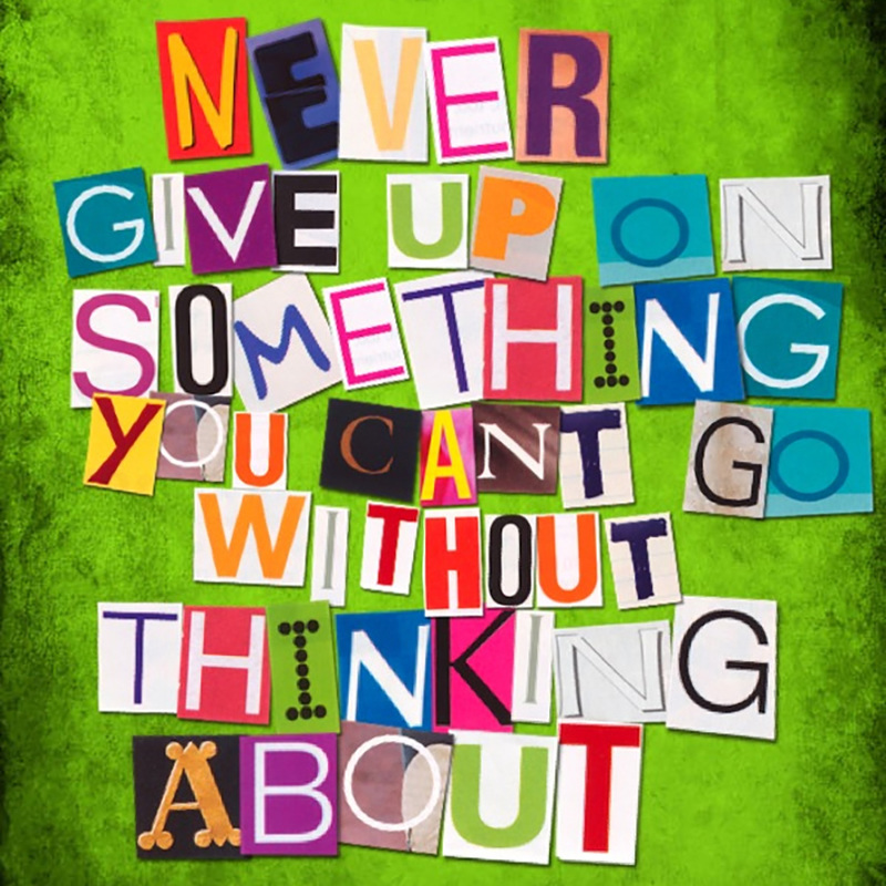 never give up on something you can't go without thinking about | Lone Quixote