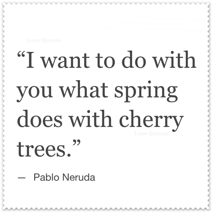 What Spring does with Cherry Trees ... Quote by Pablo Neruda