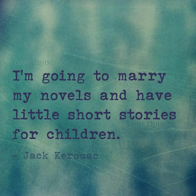 “I’m going to marry my novels and have little short stories for children.” -- Jack Kerouac | Lone Quixote