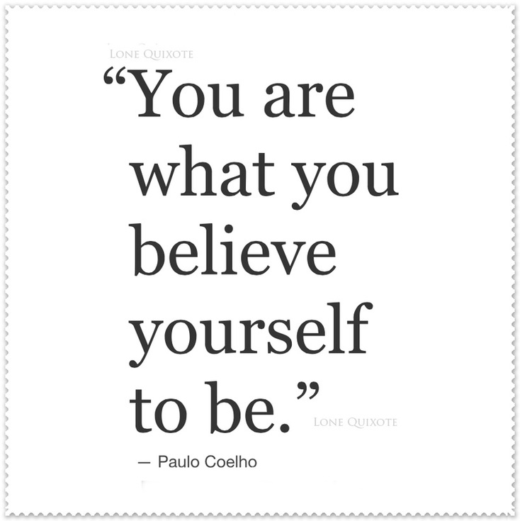 You are what you believe yourself to be.