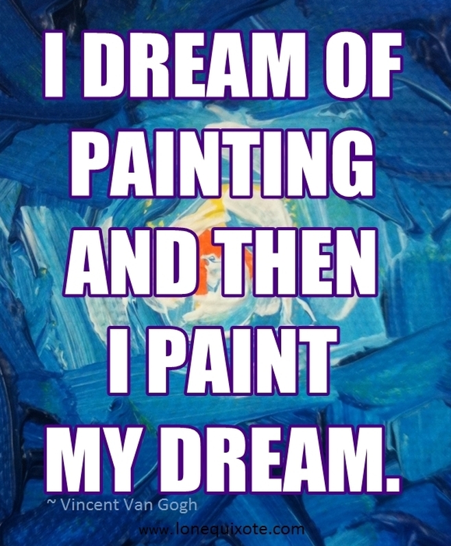 I dream of painting and then I paint my dream. ~ Vincent van Gogh