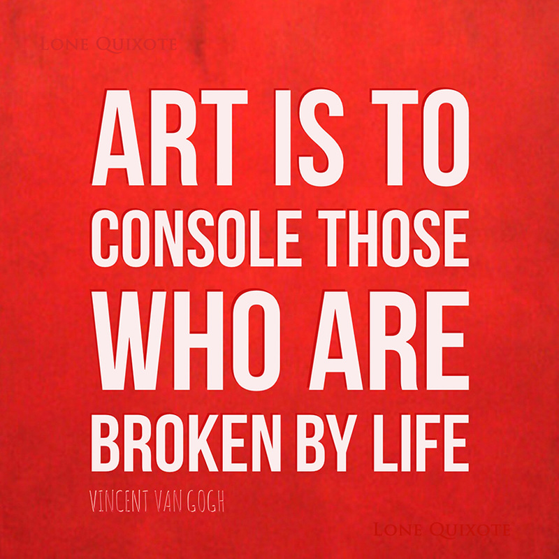 Art is to console those who are broken by life. - Vincent van Gogh | Lone Quixote