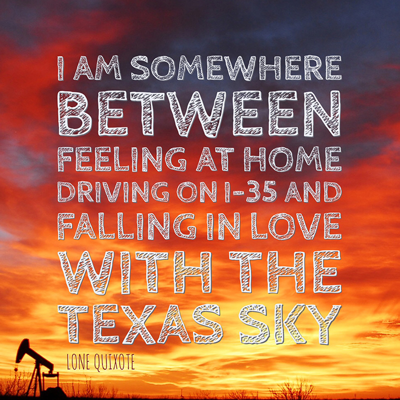 I am somewhere between feeling at home driving on i-35 and falling in love with the Texas sky. -- Lone Quixote